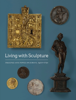 Living with Sculpture: Presence and Power in Europe, 1400-1750 book