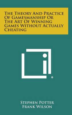The Theory and Practice of Gamesmanship or the Art of Winning Games Without Actually Cheating by Stephen Potter