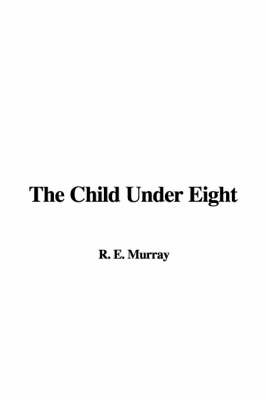 The Child Under Eight by R E Murray