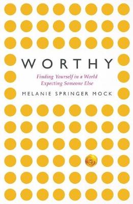 Worthy: Finding Yourself in a World Expecting Someone Else by Melanie Springer Mock