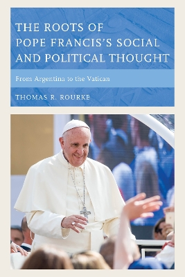 Roots of Pope Francis's Social and Political Thought by Thomas R. Rourke