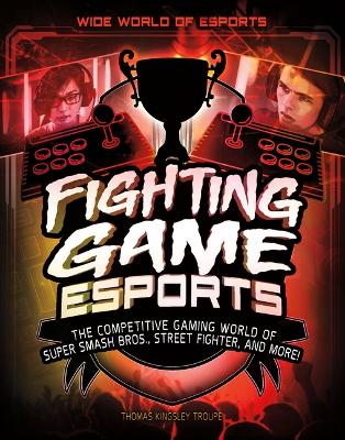 Fighting Game Esports: The Competitive Gaming World of Super Smash Bros., Street Fighter, and More! by Elliott Smith
