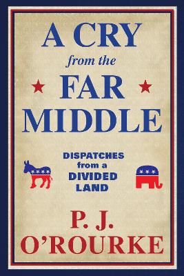 A Cry From the Far Middle: Dispatches from a Divided Land by P. J. O'Rourke
