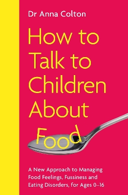 How to Talk to Children About Food: A New Approach to Managing Food Feelings, Fussiness and Eating Disorders, for Ages 0-16 book