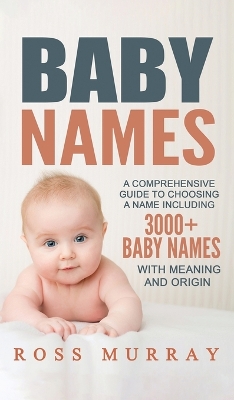 Baby Names: A Comprehensive Guide to Choosing a Name Including 3000+ Baby Names by Ross Murray