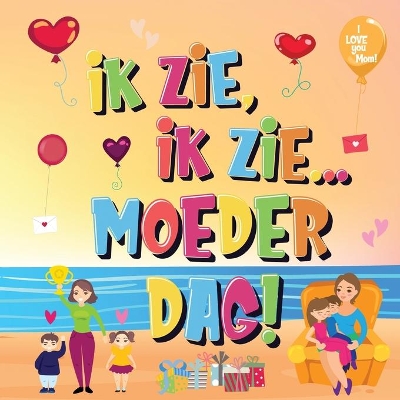 Ik Zie, Ik Zie...Moederdag!: Kun Jij De Dingen Vinden Waar Mama Van Houdt? Een Superleuk Kijk- en Zoekboek Voor Kinderen Van 2-5 Jaar! book