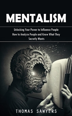 Mentalism: Unlocking Your Power to Influence People (How to Analyze People and Know What They Secretly Wants) book