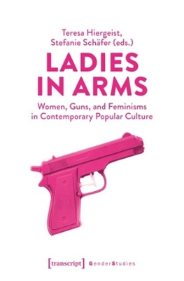 Ladies in Arms: Women, Guns, and Feminisms in Contemporary Popular Culture book