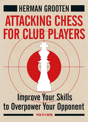 Attacking Chess for Club Players: Improve Your Skills to Overpower Your Opponent book