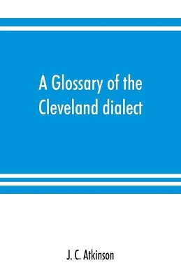 A glossary of the Cleveland dialect: explanatory, derivative, and critical book