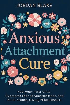 Anxious Attachment Cure: Heal your Inner Child, Overcome Fear of Abandonment, and Build Secure, Loving Relationships book