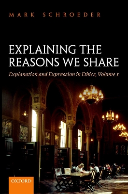 Explaining the Reasons We Share: Explanation and Expression in Ethics, Volume 1 book