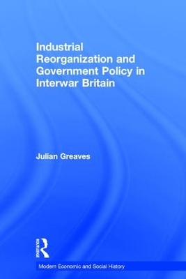 Industrial Reorganization and Government Policy in Interwar Britain book