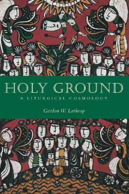 Holy Ground: A Liturgical Cosmology by Gordon W. Lathrop