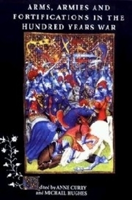 The Arms, Armies and Fortifications in the Hundred Years War by Anne Curry