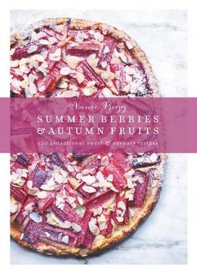 Summer Berries & Autumn Fruits: 120 sensational sweet & savoury recipes by Annie Rigg