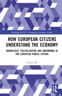 How European Citizens Understand the Economy: Knowledge, Politicization and Anchoring in the European Public Sphere by Dorian Alt