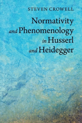 Normativity and Phenomenology in Husserl and Heidegger by Steven Crowell