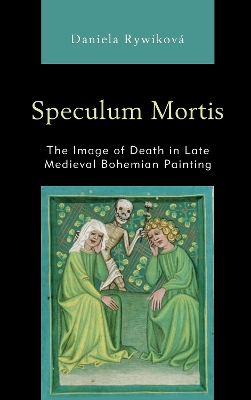 Speculum Mortis: The Image of Death in Late Medieval Bohemian Painting by Daniela Rywiková