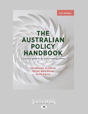 The Australian Policy Handbook: A practical guide to the policy making process (6th Edition) by Catherine Althaus, Peter Bridgman and Glyn Davis
