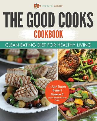 The Good Cooks Cookbook: Clean Eating Diet For Healthy Living - It Just Tastes Better! Volume 3 (Anti-Inflammatory Diet) by Cooking Genius
