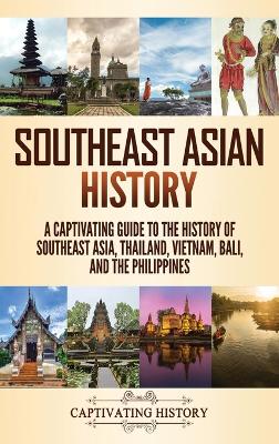 Southeast Asian History: A Captivating Guide to the History of Southeast Asia, Thailand, Vietnam, Bali, and the Philippines book