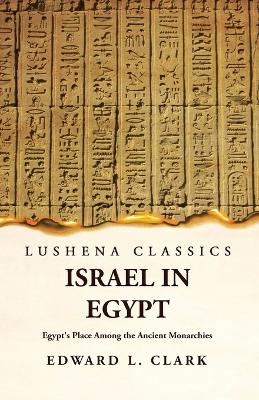Israel in Egypt Egypt's Place Among the Ancient Monarchies by Edward L Clark