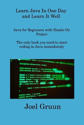 Learn Java In One Day and Learn It Well: Java for Beginners with Hands-On Project The only book you need to start coding in Java immediately by Joel Gruun