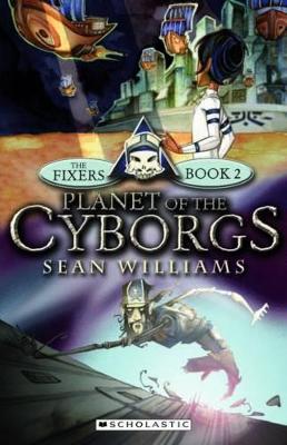 The Fixers: #2 Planet of the Cyborgs by Sean Williams