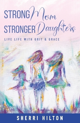 Strong Mom Stronger Daughters: Live Life with Grit & Grace book