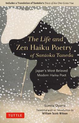 The Life and Zen Haiku Poetry of Santoka Taneda: Japan's Beloved Modern Haiku Poet: Includes a Translation of Santoka's Diary of the One-Grass Hut book