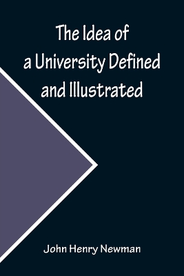 The The Idea of a University Defined and Illustrated; In Nine Discourses Delivered to the Catholics of Dublin by John Henry Newman