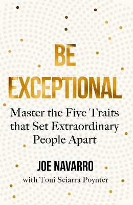 Be Exceptional: Master the Five Traits that Set Extraordinary People Apart by Joe Navarro