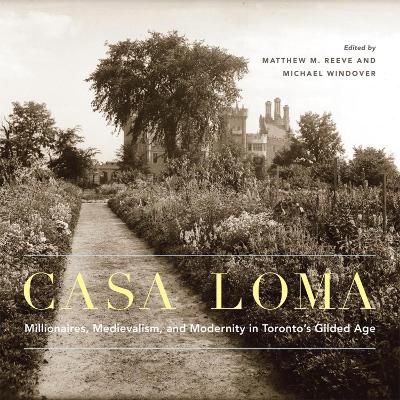 Casa Loma: Millionaires, Medievalism, and Modernity in Toronto’s Gilded Age book