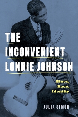 The Inconvenient Lonnie Johnson: Blues, Race, Identity by Julia Simon