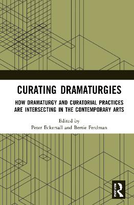 Curating Dramaturgies: How Dramaturgy and Curating are Intersecting in the Contemporary Arts by Peter Eckersall