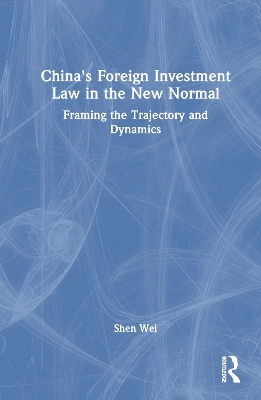 China's Foreign Investment Law in the New Normal: Framing the Trajectory and Dynamics by Shen Wei
