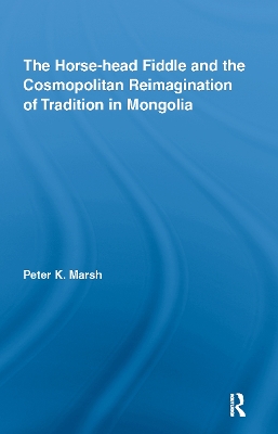The Horse-head Fiddle and the Cosmopolitan Reimagination of Tradition in Mongolia by Peter K. Marsh