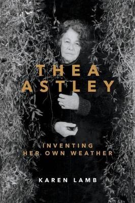 Thea Astley: Inventing Her Own Weather book