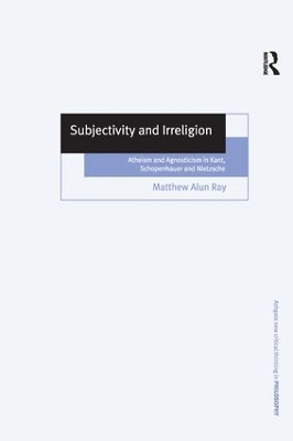 Subjectivity and Irreligion: Atheism and Agnosticism in Kant, Schopenhauer and Nietzsche book