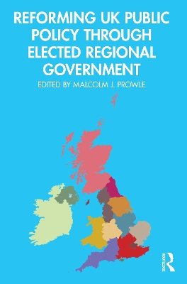 Reforming UK Public Policy Through Elected Regional Government by Malcolm J. Prowle