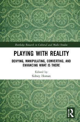 Playing with Reality: Denying, Manipulating, Converting, and Enhancing What Is There by Sidney Homan