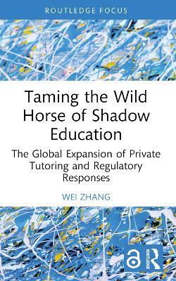 Taming the Wild Horse of Shadow Education: The Global Expansion of Private Tutoring and Regulatory Responses by Wei Zhang