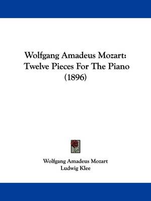 Wolfgang Amadeus Mozart: Twelve Pieces For The Piano (1896) by Wolfgang Amadeus Mozart