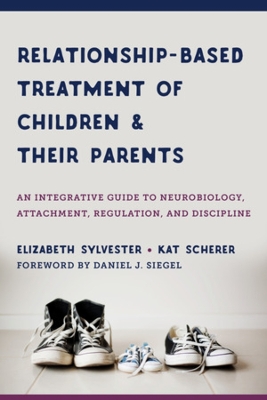 Relationship-Based Treatment of Children and Their Parents: An Integrative Guide to Neurobiology, Attachment, Regulation, and Discipline book