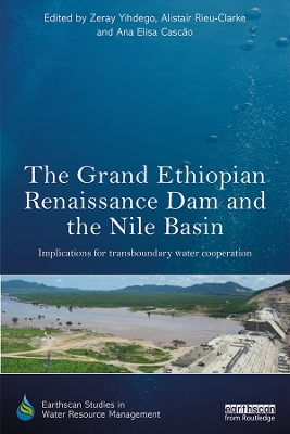 The Grand Ethiopian Renaissance Dam and the Nile Basin: Implications for Transboundary Water Cooperation by Zeray Yihdego