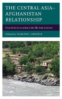 The Central Asia–Afghanistan Relationship: From Soviet Intervention to the Silk Road Initiatives book