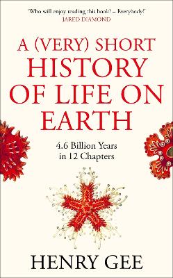 A (Very) Short History of Life On Earth: 4.6 Billion Years in 12 Chapters by Henry Gee