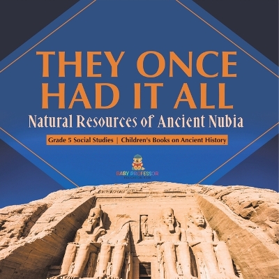 They Once Had It All: Natural Resources of Ancient Nubia Grade 5 Social Studies Children's Books on Ancient History by Baby Professor