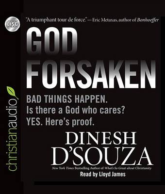 Godforsaken: Bad Things Happen. Is There a God Who Cares? Yes. Here's Proof. by Dinesh D'Souza